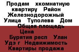 Продам 3-хкомнатную квартиру › Район ­ Железнодорожный › Улица ­ Туполева › Дом ­ 19 › Общая площадь ­ 65 › Цена ­ 3 050 000 - Бурятия респ., Улан-Удэ г. Недвижимость » Квартиры продажа   